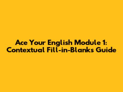 Ace Your English Module 1: Contextual Fill-in-Blanks Guide