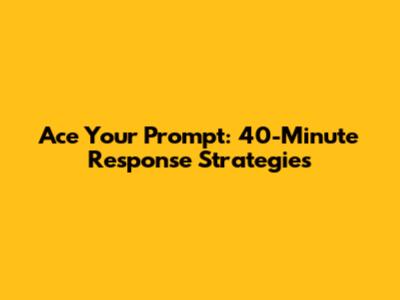 Ace Your Prompt: 40-Minute Response Strategies