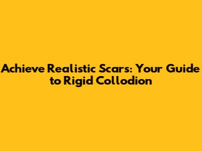 Achieve Realistic Scars: Your Guide to Rigid Collodion