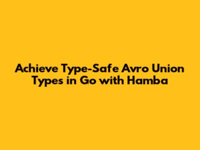 Achieve Type-Safe Avro Union Types in Go with Hamba