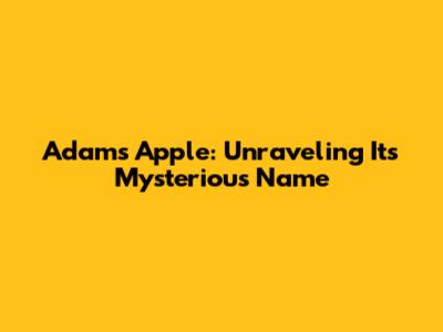 Adam's Apple: Unraveling Its Mysterious Name