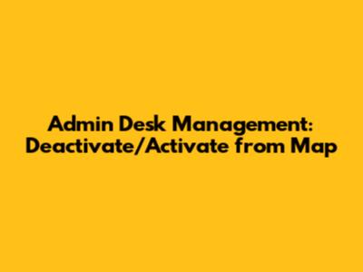 Admin Desk Management: Deactivate/Activate from Map