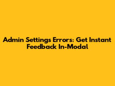 Admin Settings Errors: Get Instant Feedback In-Modal
