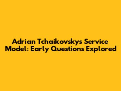 Adrian Tchaikovsky's Service Model: Early Questions Explored