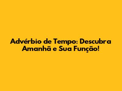 Advérbio de Tempo: Descubra 'Amanhã' e Sua Função!