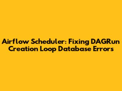 Airflow Scheduler: Fixing DAGRun Creation Loop Database Errors