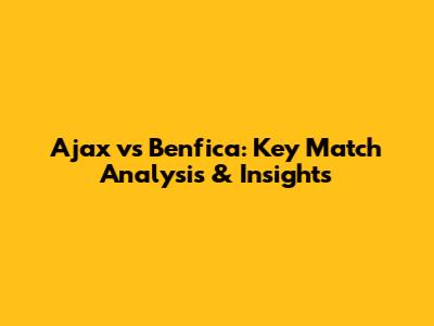 Ajax vs Benfica: Key Match Analysis & Insights