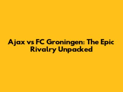 Ajax vs FC Groningen: The Epic Rivalry Unpacked