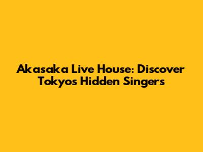 Akasaka Live House: Discover Tokyo's Hidden Singers