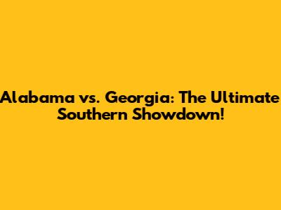 Alabama vs. Georgia: The Ultimate Southern Showdown!