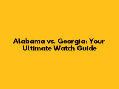 Alabama vs. Georgia: Your Ultimate Watch Guide