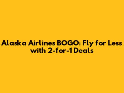 Alaska Airlines BOGO: Fly for Less with 2-for-1 Deals