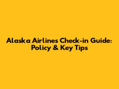 Alaska Airlines Check-in Guide: Policy & Key Tips
