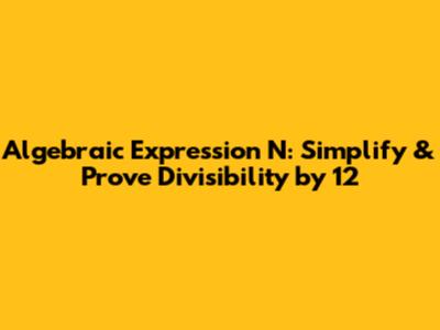 Algebraic Expression N: Simplify & Prove Divisibility by 12