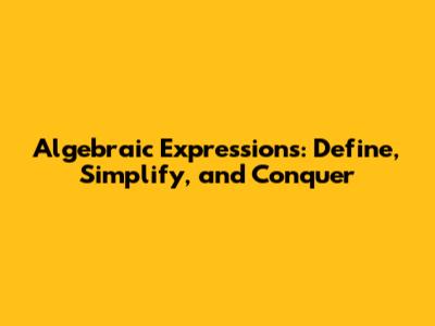 Algebraic Expressions: Define, Simplify, and Conquer