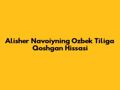 Alisher Navoiyning O'zbek Tiliga Qo'shgan Hissasi