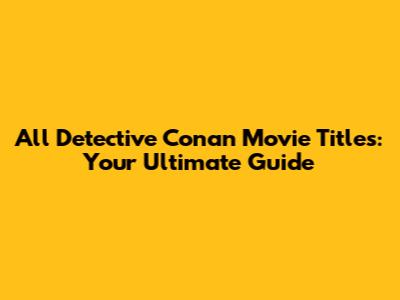 All Detective Conan Movie Titles: Your Ultimate Guide