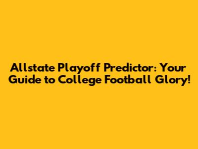 Allstate Playoff Predictor: Your Guide to College Football Glory!