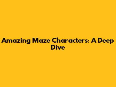 Amazing Maze Characters: A Deep Dive