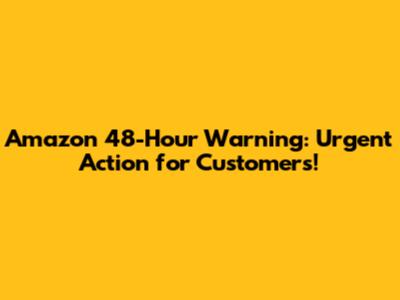 Amazon 48-Hour Warning: Urgent Action for Customers!