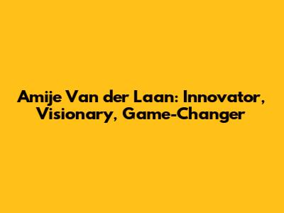 Amije Van der Laan: Innovator, Visionary, Game-Changer