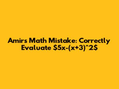 Amir's Math Mistake: Correctly Evaluate $5x-(x+3)^2$