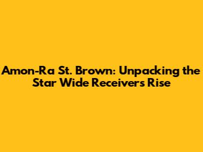 Amon-Ra St. Brown: Unpacking the Star Wide Receiver's Rise