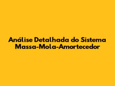 Análise Detalhada do Sistema Massa-Mola-Amortecedor