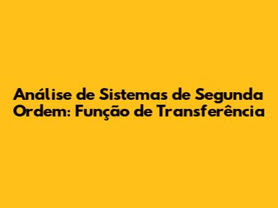 Análise de Sistemas de Segunda Ordem: Função de Transferência