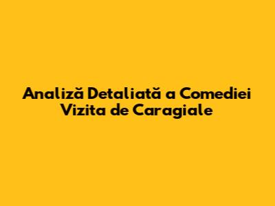 Analiză Detaliată a Comediei 'Vizita' de Caragiale