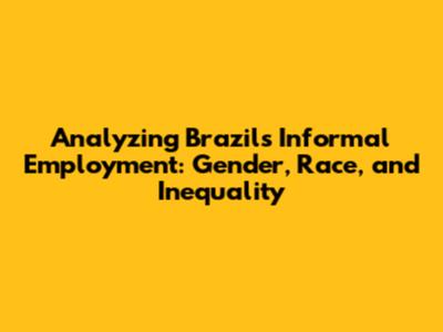 Analyzing Brazil's Informal Employment: Gender, Race, and Inequality