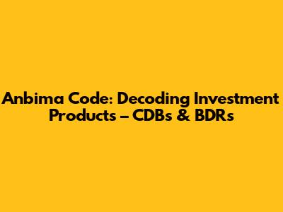 Anbima Code: Decoding Investment Products – CDBs & BDRs