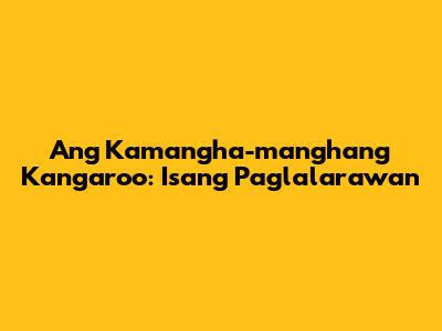 Ang Kamangha-manghang Kangaroo: Isang Paglalarawan