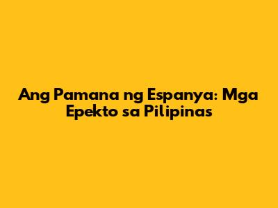 Ang Pamana ng Espanya: Mga Epekto sa Pilipinas