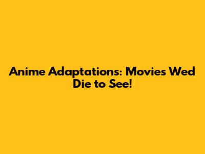 Anime Adaptations: Movies We'd Die to See!