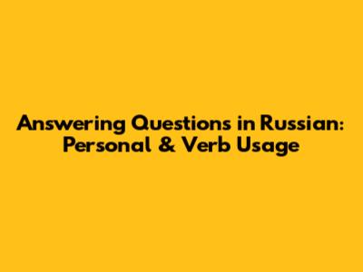 Answering Questions in Russian: Personal & Verb Usage