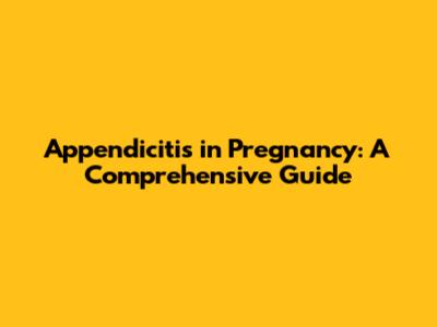 Appendicitis in Pregnancy: A Comprehensive Guide