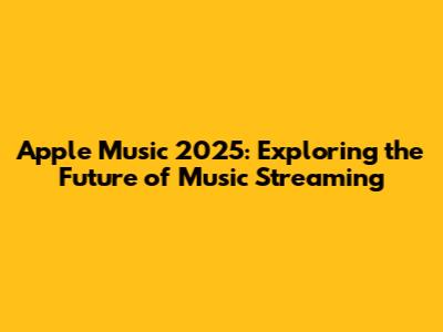Apple Music 2025: Exploring the Future of Music Streaming
