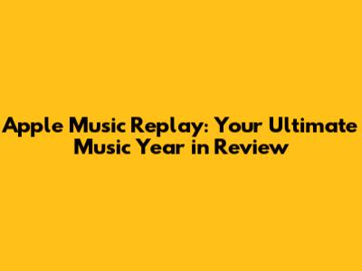 Apple Music Replay: Your Ultimate Music Year in Review