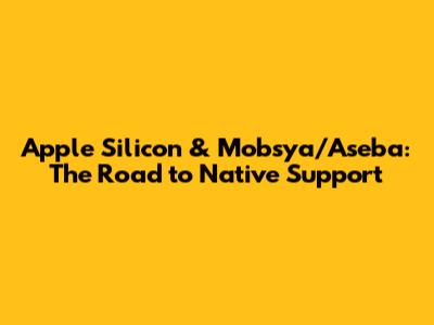 Apple Silicon & Mobsya/Aseba: The Road to Native Support