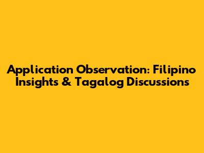 Application Observation: Filipino Insights & Tagalog Discussions