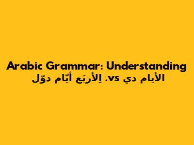Arabic Grammar: Understanding 'الأيام دي' vs. 'اِلأربَع أيّام دوّل'