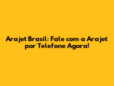 Arajet Brasil: Fale com a Arajet por Telefone Agora!
