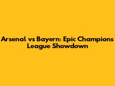 Arsenal vs Bayern: Epic Champions League Showdown