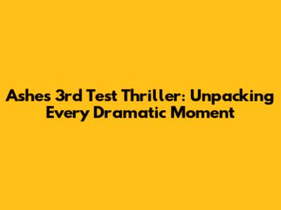 Ashes 3rd Test Thriller: Unpacking Every Dramatic Moment