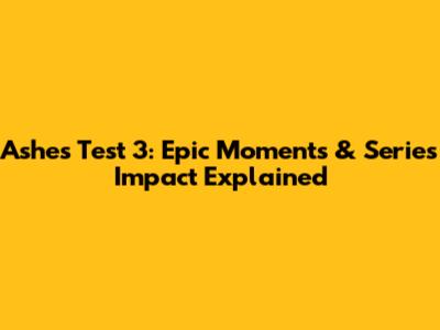 Ashes Test 3: Epic Moments & Series Impact Explained