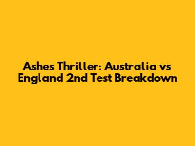 Ashes Thriller: Australia vs England 2nd Test Breakdown