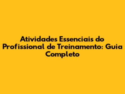 Atividades Essenciais do Profissional de Treinamento: Guia Completo