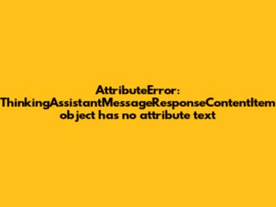 AttributeError: 'ThinkingAssistantMessageResponseContentItem' object has no attribute 'text'