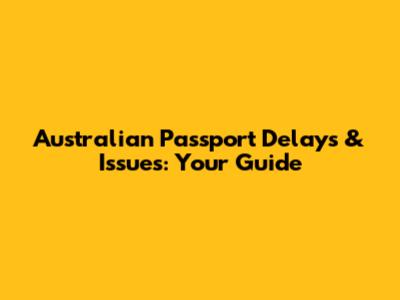 Australian Passport Delays & Issues: Your Guide